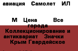 1.2) авиация : Самолет - ИЛ 62 М › Цена ­ 49 - Все города Коллекционирование и антиквариат » Значки   . Крым,Гвардейское